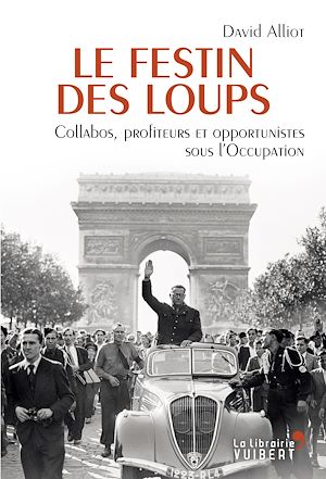 LE FESTIN DES LOUPS - COLLABOS, PROFITEURS ET OPPORTUNISTES SOUS L'OCCUPATION