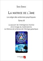 Download this eBook La matrice de l'âme : Le siège des antennes psychiques. Tome XI. Le pouvoir de l'intelligence intuitive et le mirage du matérialisme.- Le Silence de la Danse de l'Horloge galactique.