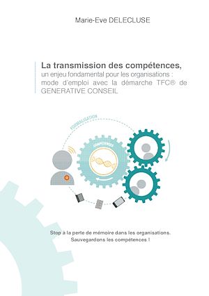 Téléchargez le livre :  La transmission des compétences, un enjeu fondamental pour les organisations: mode d'emploi avec la démarche tfc de generative conseil