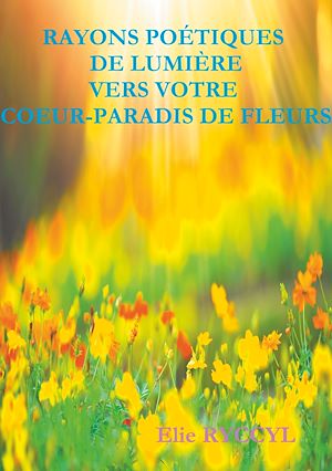 Téléchargez le livre :  Rayons poétiques de lumière vers votre coeur-paradis de fleurs