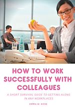 Télécharger le livre :  How to work successfully with colleagues : A Short Survival guide to Getting Along in any Workplaces