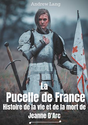 Téléchargez le livre :  La Pucelle de France : Histoire de la vie et de la mort de Jeanne d'Arc