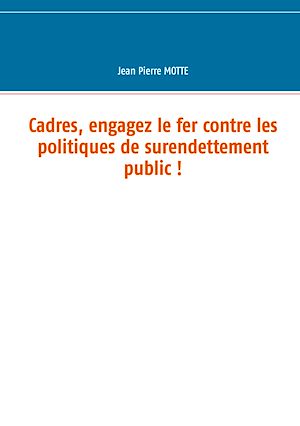 Téléchargez le livre :  Cadres, engagez le fer contre les politiques de surendettement public !