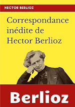 Télécharger le livre :  Correspondance inédite de Hector Berlioz