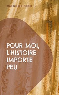 Téléchargez le livre :  Pour moi, l'Histoire importe peu