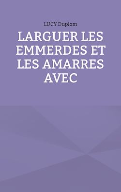 Télécharger le livre :  Larguer les emmerdes et les amarres avec