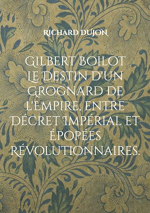 Téléchargez le livre :  Gilbert Boilot. Le Destin d'un Grognard de l'Empire, entre Décret Impérial et Épopées Révolutionnaires.