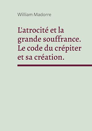 Téléchargez le livre :  L'atrocité et la grande souffrance. Le code du crépiter et sa création.