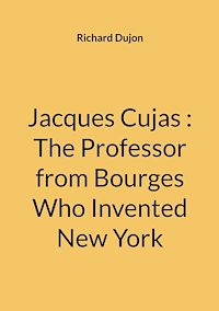 Téléchargez le livre :  Jacques Cujas : The Professor from Bourges Who Invented New York