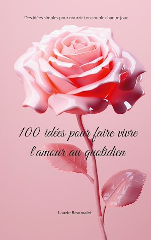 Téléchargez le livre :  100 idées pour faire vivre l'amour au quotidien