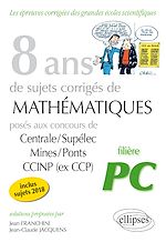 Télécharger le livre :  8 ans de sujets corrigés de Mathématiques posés aux concours Centrale/Supélec, Mines/Ponts et CCINP (ex CCP) - filière PC - sujets 2018 inclus