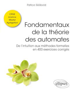 Télécharger le livre :  Fondamentaux de la théorie des automates - De l'intuition aux méthodes formelles en 400 exercices corrigés - Classes préparatoires, Licence, Master, Agrégation