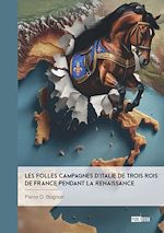 Télécharger le livre :  Les Folles Campagnes d'Italie de trois rois de France pendant la Renaissance