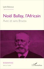 Télécharger le livre :  Noël Ballay, l'Africain. Avec et sans Brazza