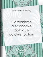 Télécharger le livre :  Catéchisme d'économie politique ou d'instruction familière
