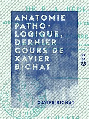 Téléchargez le livre :  Anatomie pathologique, dernier cours de Xavier Bichat