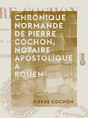Téléchargez le livre :  Chronique normande de Pierre Cochon, notaire apostolique à Rouen