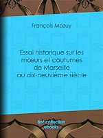Télécharger le livre :  Essai historique sur les moeurs et coutumes de Marseille au dix-neuvième siècle