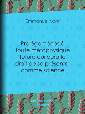 Téléchargez le livre :  Prolégomènes à toute métaphysique future qui aura le droit de se présenter comme science