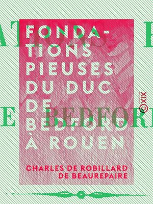 Téléchargez le livre :  Fondations pieuses du duc de Bedford à Rouen