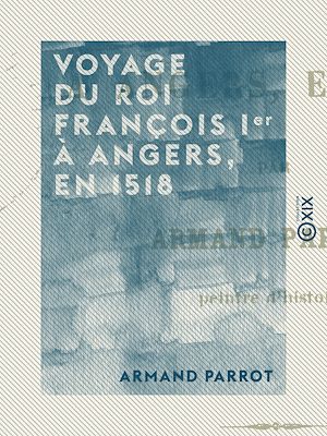 Téléchargez le livre :  Voyage du roi François Ier à Angers, en 1518