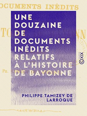 Téléchargez le livre :  Une douzaine de documents inédits relatifs à l'histoire de Bayonne