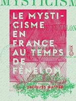 Télécharger le livre :  Le Mysticisme en France au temps de Fénelon