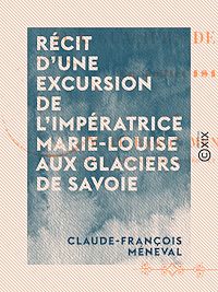 Téléchargez le livre :  Récit d'une excursion de l'impératrice Marie-Louise aux glaciers de Savoie