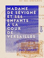 Télécharger le livre :  Madame de Sévigné et ses enfants à la cour de Versailles