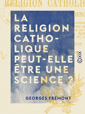 Téléchargez le livre :  La Religion catholique peut-elle être une science ?