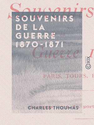 Téléchargez le livre :  Souvenirs de la guerre 1870-1871 - Paris, Tours, Bordeaux