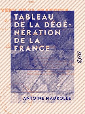 Téléchargez le livre :  Tableau de la dégénération de la France - Des moyens de sa grandeur et d'une réforme fondamentale dans la littérature, la philosophie, les lois et le gouvernement