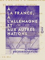 Télécharger le livre :  À la France, à l'Allemagne et aux autres nations - Solutions des questions financières, politiques ou sociales posées par le XIXe siècle