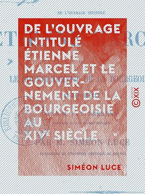 Téléchargez le livre :  De l'ouvrage intitulé Étienne Marcel et le gouvernement de la bourgeoisie au XIVe siècle - Examen critique