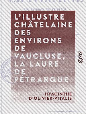 Téléchargez le livre :  L'Illustre Châtelaine des environs de Vaucluse, la Laure de Pétrarque - Dissertation et examen critique des diverses opinions des écrivains