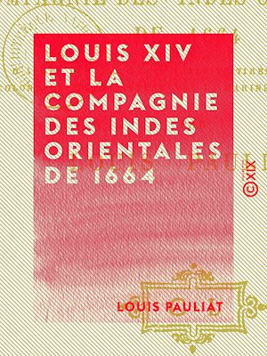 Téléchargez le livre :  Louis XIV et la Compagnie des Indes orientales de 1664 - D'après des documents inédits tirés des archives coloniales du Ministère de la Marine et des Colonies