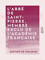 Télécharger le livre :  L'Abbé de Saint-Pierre, membre exclu de l'Académie française - Sa vie et ses œuvres, précédées d'une appréciation et d'un précis historique de l'idée de la paix perpétuelle