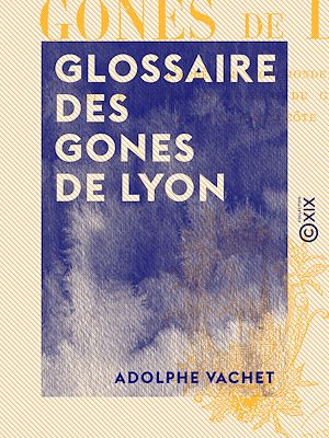 Téléchargez le livre :  Glossaire des gones de Lyon - D'après M. Toulmonde et les meilleurs auteurs du Gourguillon et de la Grand'Côte