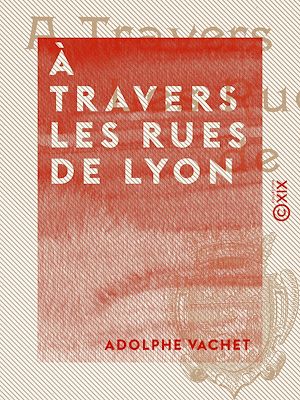 Téléchargez le livre :  À travers les rues de Lyon