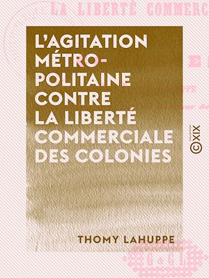 Téléchargez le livre :  L'Agitation métropolitaine contre la liberté commerciale des colonies