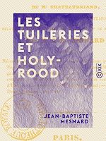 Télécharger le livre :  Les Tuileries et Holy-Rood - Ou Réfutation du dernier écrit de M. Châteaubriand sur la nouvelle proposition relative au bannissement de Charles X et de sa famille