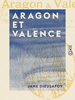 Télécharger le livre :  Aragon et Valence - Barcelone, Saragosse, Sagonte, Valence