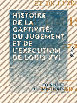 Téléchargez le livre :  Histoire de la captivité, du jugement et de l'exécution de Louis XVI