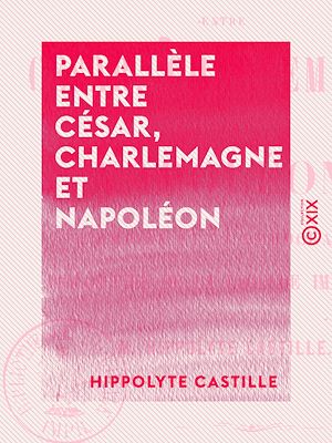 Téléchargez le livre :  Parallèle entre César, Charlemagne et Napoléon - L'empire et la démocratie - Philosophie de la légende impériale