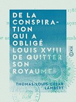 Télécharger le livre :  De la conspiration qui a obligé Louis XVIII de quitter son royaume - Et publication d'une pièce inédite découverte dans une loge de francs-maçons à Vienne