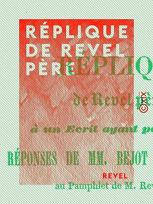 Téléchargez le livre :  Réplique de Revel père - À un écrit ayant pour titre : Réponses de MM. Bejot et Béchenec, au pamphlet de M. Revel père