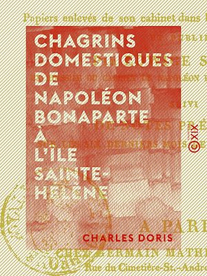 Téléchargez le livre :  Chagrins domestiques de Napoléon Bonaparte à l'île Sainte-Hélène - Précédé de faits historiques de la plus haute importance, le tout de la main de Napoléon ou écrit sous sa dictée, ...