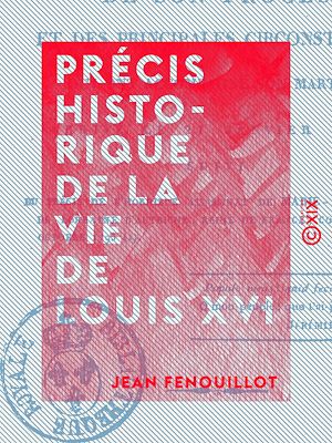 Téléchargez le livre :  Précis historique de la vie de Louis XVI - De son procès et des principales circonstances qui ont accompagné son martyre, arrivé le 21 janvier 1793
