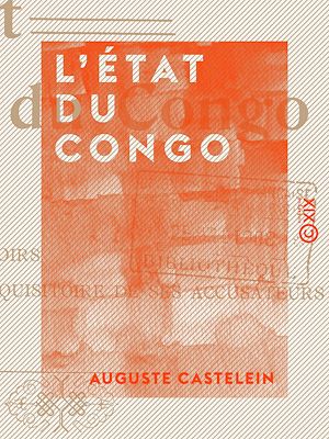 Téléchargez le livre :  L'État du Congo - Ses origines, ses droits, ses devoirs, le réquisitoire de ses accusateurs