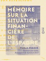 Télécharger le livre :  Mémoire sur la situation financière de l'Espagne - Des ressources intérieures et extérieures applicables à la liquidation de sa dette